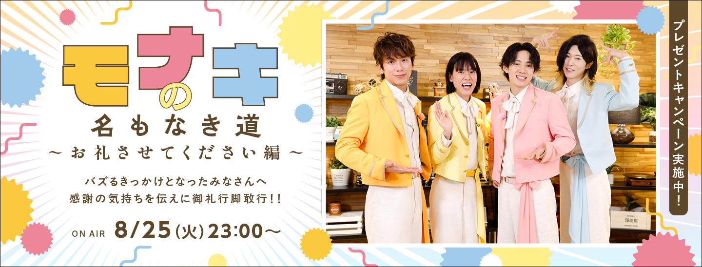 純烈の弟分としてメジャーデビューし、話題沸騰中のモナキ。バズるきっかけとなった皆さんへの御礼行脚を敢行する撮り下ろし特別番組をオンエア!豪華プレゼントキャンペーンも実施決定!