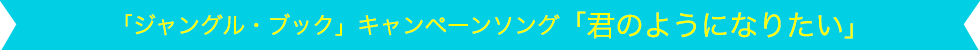 「ジャングル・ブック」キャンペーンソング 「君のようになりたい」