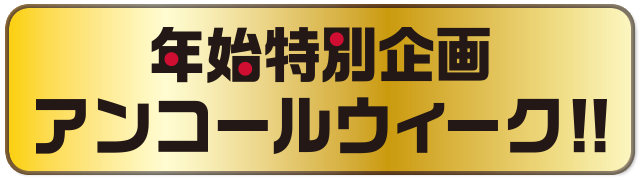 年始特別企画 アンコールウィーク!!