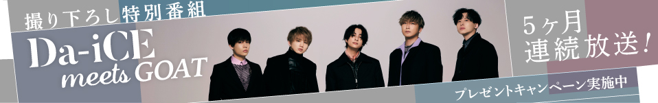 6月から５ヶ月連続で撮り下ろし特別番組の放送決定！Da-iCEがさまざまな分野の最高な才能(GOAT)と出会う新番組！オリジナルグッズがもらえるキャンペーン実施中！番組観覧に参加できるチャンスも！