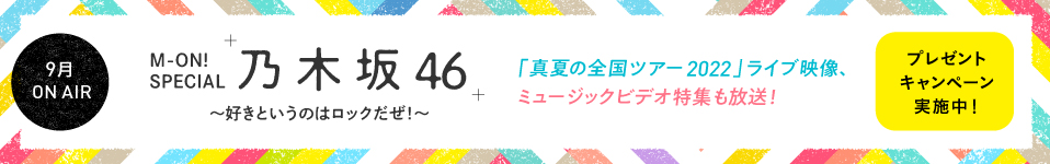 乃木坂46のニューシングルの発売を記念して、撮り下ろし特別番組をエムオン!で9月に放送決定！「真夏の全国ツアー2022」のライブ映像もダイジェストでオンエア！プレゼントキャンペーンも本日からスタート！