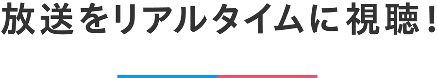 放送をリアルタイムに視聴！