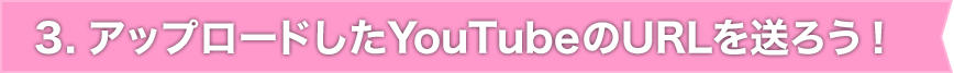 3. アップロードしたYouTubeのURLを送ろう!