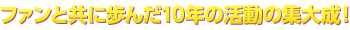 ファンと共に歩んだ10年の活動の集大成!