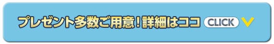 プレゼント企画実施中！詳細はココCLICK